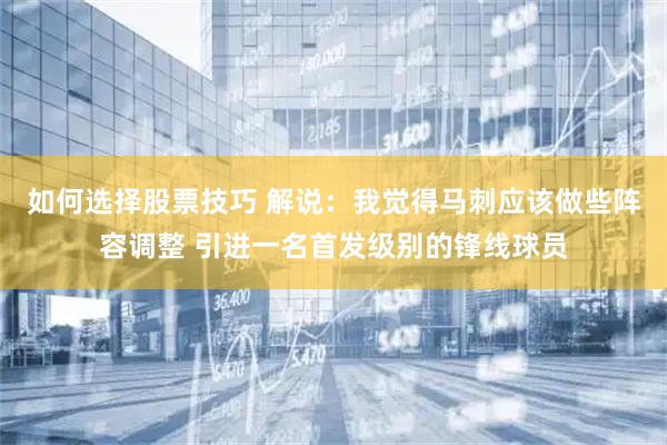 如何选择股票技巧 解说：我觉得马刺应该做些阵容调整 引进一名首发级别的锋线球员