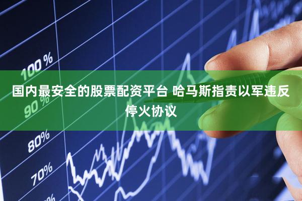 国内最安全的股票配资平台 哈马斯指责以军违反停火协议