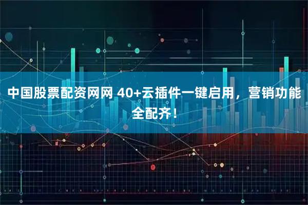 中国股票配资网网 40+云插件一键启用，营销功能全配齐！