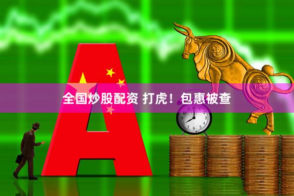 全国炒股配资 打虎！包惠被查