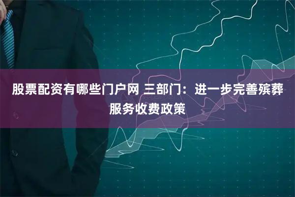 股票配资有哪些门户网 三部门：进一步完善殡葬服务收费政策