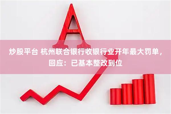 炒股平台 杭州联合银行收银行业开年最大罚单，回应：已基本整改到位