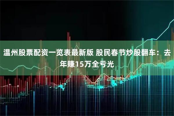 温州股票配资一览表最新版 股民春节炒股翻车：去年赚15万全亏光