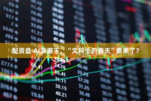 配资盘 AI浪潮下，“文科生的春天”要来了？