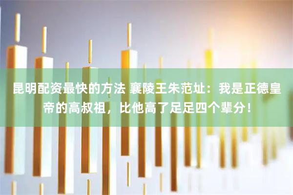 昆明配资最快的方法 襄陵王朱范址：我是正德皇帝的高叔祖，比他高了足足四个辈分！