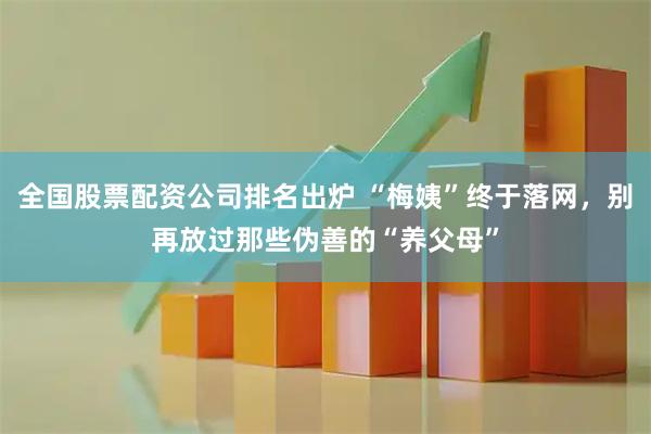全国股票配资公司排名出炉 “梅姨”终于落网，别再放过那些伪善的“养父母”